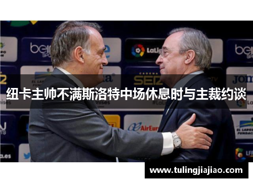 纽卡主帅不满斯洛特中场休息时与主裁约谈