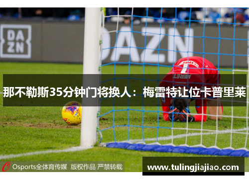 那不勒斯35分钟门将换人：梅雷特让位卡普里莱